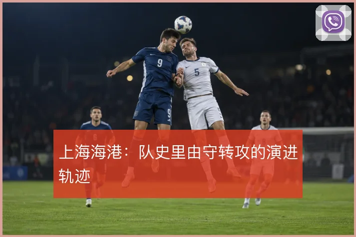 上海海港：队史里由守转攻的演进轨迹