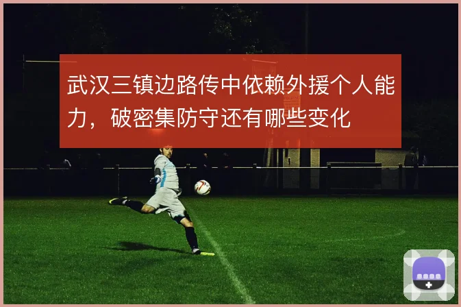 武汉三镇边路传中依赖外援个人能力，破密集防守还有哪些变化