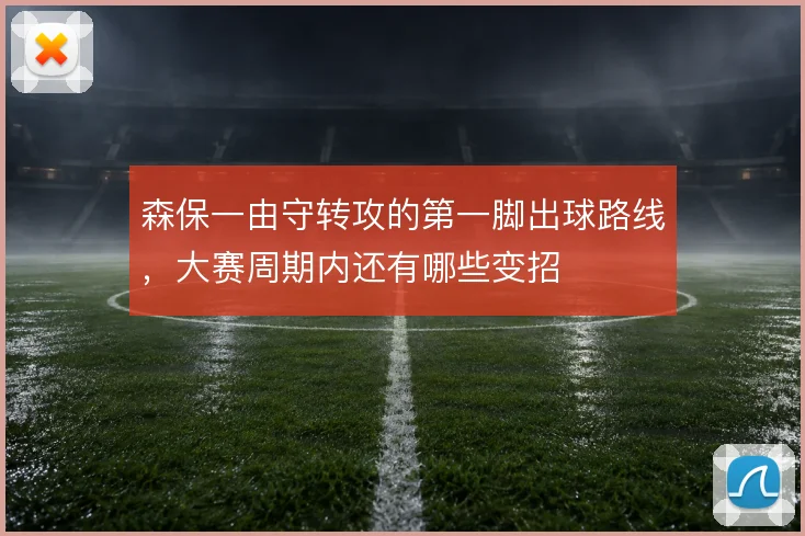 森保一由守转攻的第一脚出球路线，大赛周期内还有哪些变招