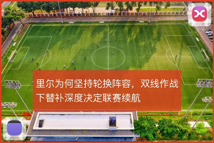 里尔为何坚持轮换阵容,双线作战下替补深度决定联赛续航