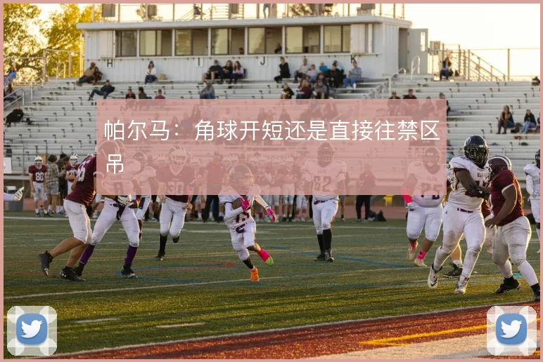 帕尔马：角球开短还是直接往禁区吊
